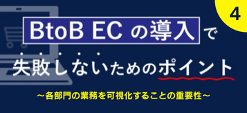 【第4回】BtoB ECの導入で失敗しない為のポイント～各部門の業務を可視化することの重要性～