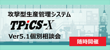 攻撃型生産管理システム「TPiCS-X 5.1」バージョンアップ個別相談会